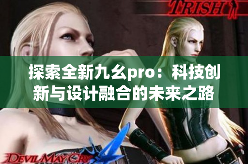 探索全新九幺pro：科技创新与设计融合的未来之路