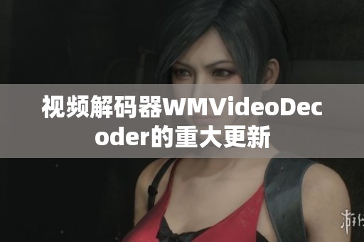 视频解码器WMVideoDecoder的重大更新