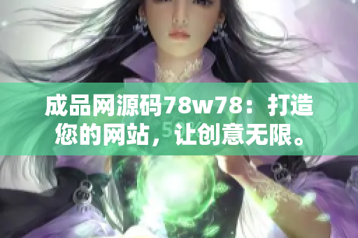 成品网源码78w78：打造您的网站，让创意无限。