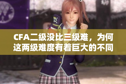 CFA二级没比三级难，为何这两级难度有着巨大的不同？