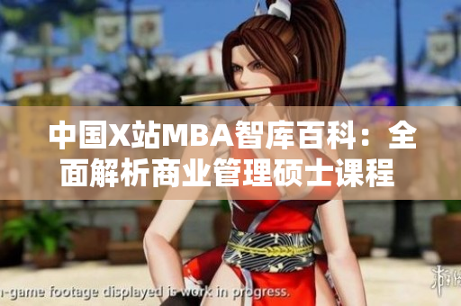 中国X站MBA智库百科：全面解析商业管理硕士课程 最新权威资讯