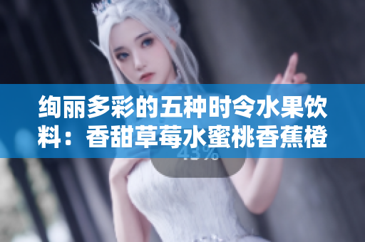 绚丽多彩的五种时令水果饮料：香甜草莓水蜜桃香蕉橙子芒果 