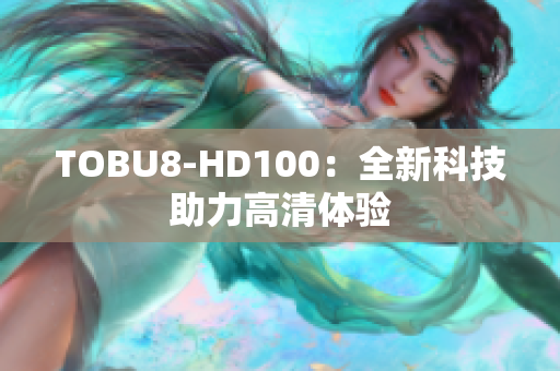 TOBU8-HD100：全新科技助力高清体验