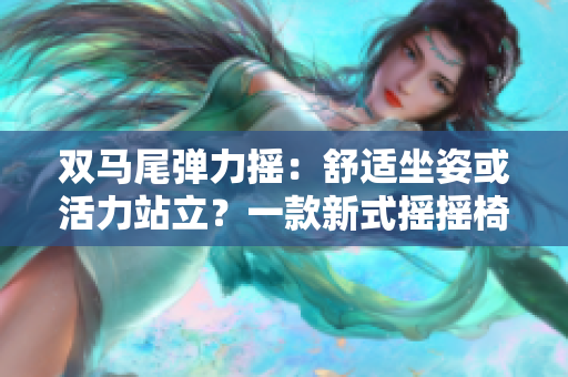 双马尾弹力摇：舒适坐姿或活力站立？一款新式摇摇椅的全方位体验