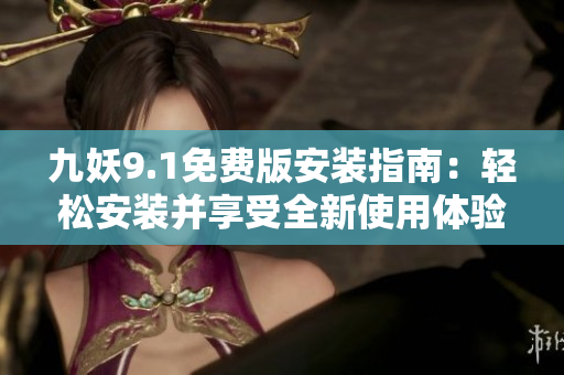 九妖9.1免费版安装指南：轻松安装并享受全新使用体验