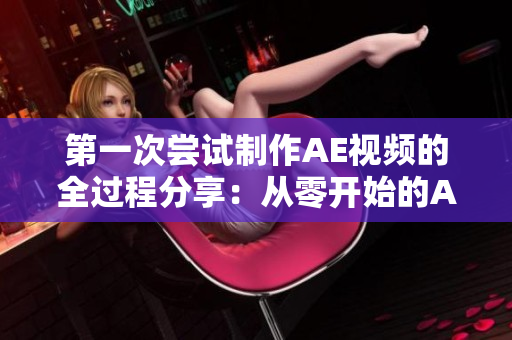 第一次尝试制作AE视频的全过程分享：从零开始的AE视频制作经历