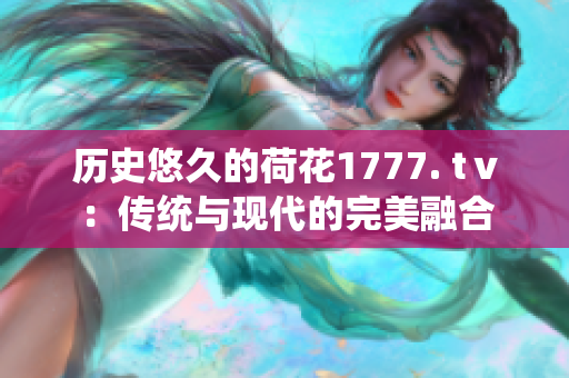 历史悠久的荷花1777. tⅴ：传统与现代的完美融合