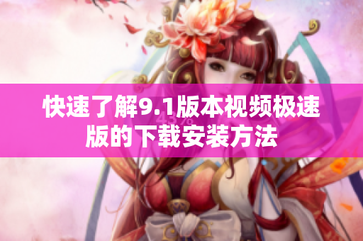 快速了解9.1版本视频极速版的下载安装方法