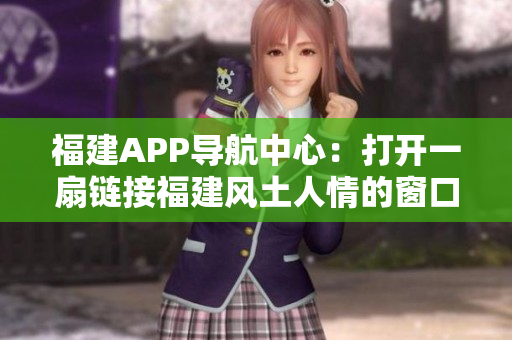 福建APP导航中心：打开一扇链接福建风土人情的窗口
