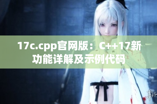 17c.cpp官网版：C++17新功能详解及示例代码