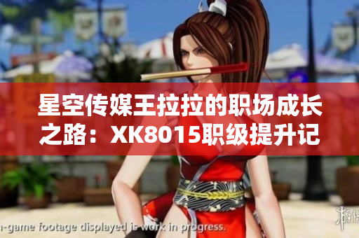 星空传媒王拉拉的职场成长之路：XK8015职级提升记