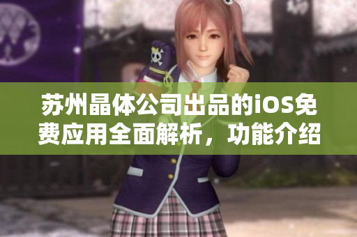 苏州晶体公司出品的iOS免费应用全面解析，功能介绍与使用技巧一览