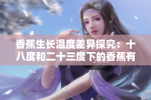 香蕉生长温度差异探究：十八度和二十三度下的香蕉有何不同？