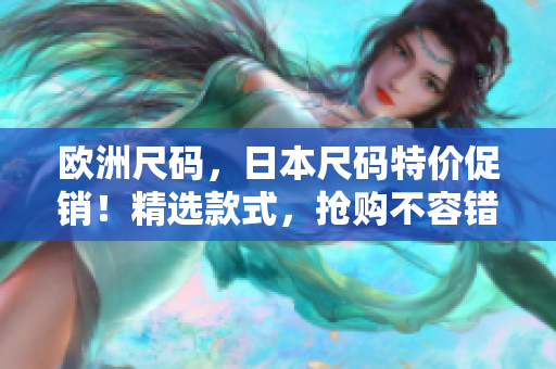欧洲尺码，日本尺码特价促销！精选款式，抢购不容错过