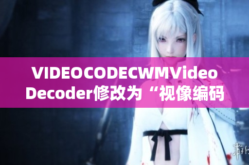 VIDEOCODECWMVideoDecoder修改为“视像编码器WMVideo解码器”