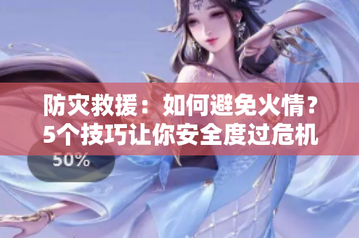 防灾救援：如何避免火情？5个技巧让你安全度过危机