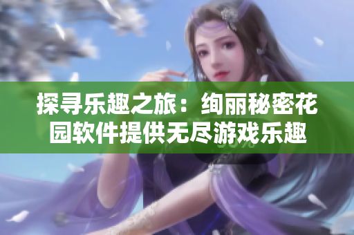 探寻乐趣之旅：绚丽秘密花园软件提供无尽游戏乐趣