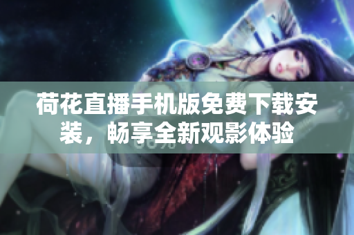 荷花直播手机版免费下载安装，畅享全新观影体验