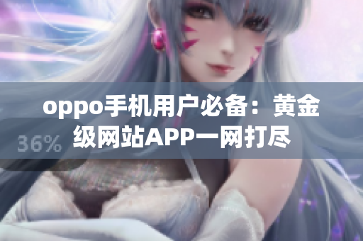 oppo手机用户必备：黄金级网站APP一网打尽