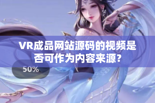 VR成品网站源码的视频是否可作为内容来源？
