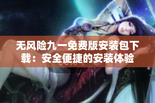 无风险九一免费版安装包下载：安全便捷的安装体验