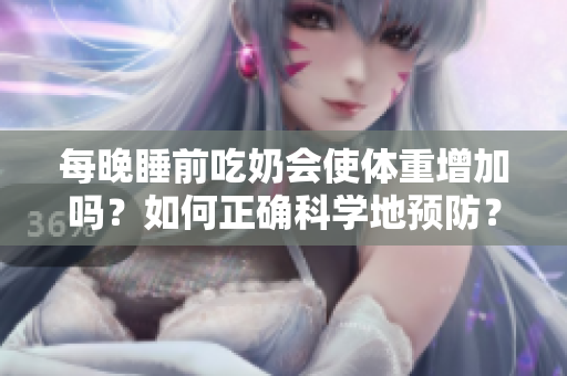 每晚睡前吃奶会使体重增加吗？如何正确科学地预防？