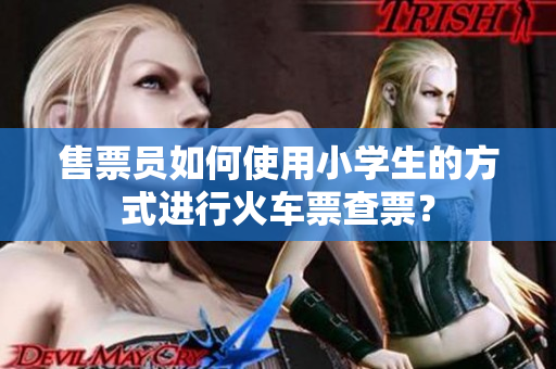 售票员如何使用小学生的方式进行火车票查票？