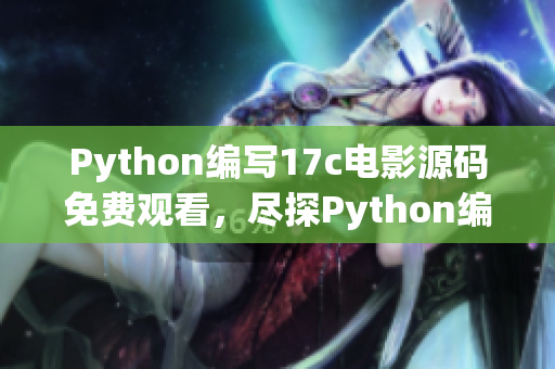 Python编写17c电影源码免费观看，尽探Python编写的17c电影源码免费观看