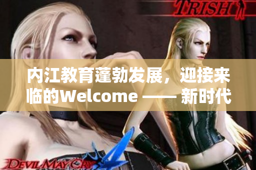 内江教育蓬勃发展，迎接来临的Welcome —— 新时代教育事业的新篇章