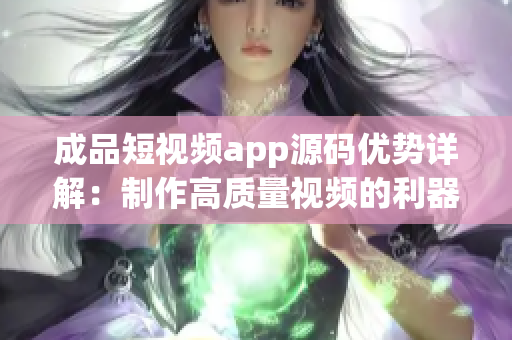 成品短视频app源码优势详解：制作高质量视频的利器