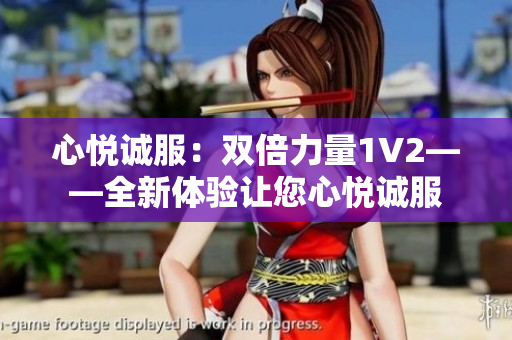 心悦诚服：双倍力量1V2——全新体验让您心悦诚服