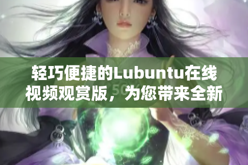 轻巧便捷的Lubuntu在线视频观赏版，为您带来全新体验