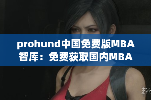 prohund中国免费版MBA智库：免费获取国内MBA资源的最佳选择