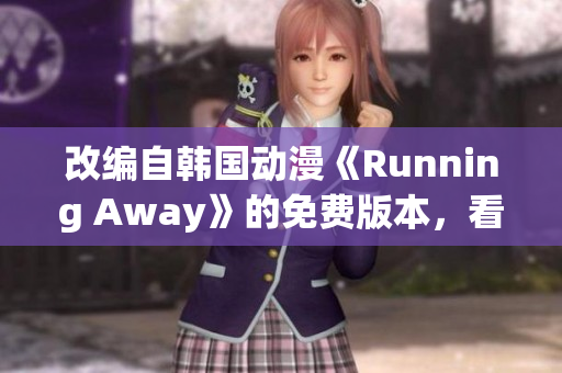 改编自韩国动漫《Running Away》的免费版本，看点十足