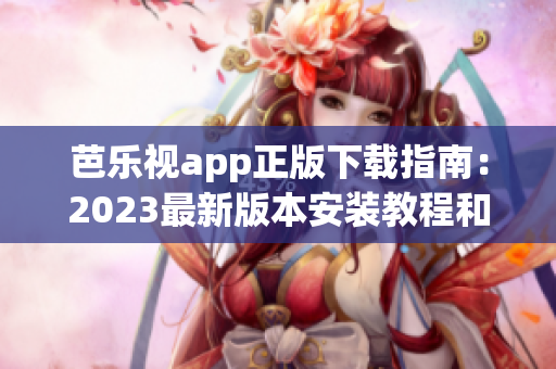 芭乐视app正版下载指南：2023最新版本安装教程和操作指引