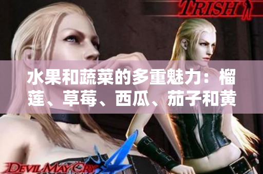 水果和蔬菜的多重魅力：榴莲、草莓、西瓜、茄子和黄瓜的惊人益处