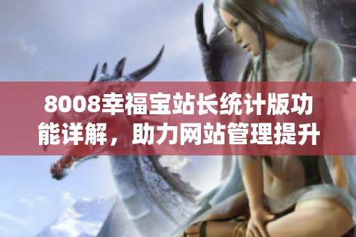 8008幸福宝站长统计版功能详解，助力网站管理提升效率