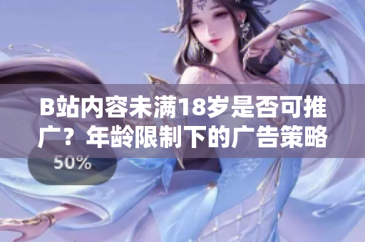 B站内容未满18岁是否可推广？年龄限制下的广告策略探讨