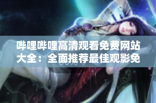 哔哩哔哩高清观看免费网站大全：全面推荐最佳观影免费网站