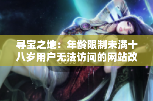 寻宝之地：年龄限制未满十八岁用户无法访问的网站改名为什么重要