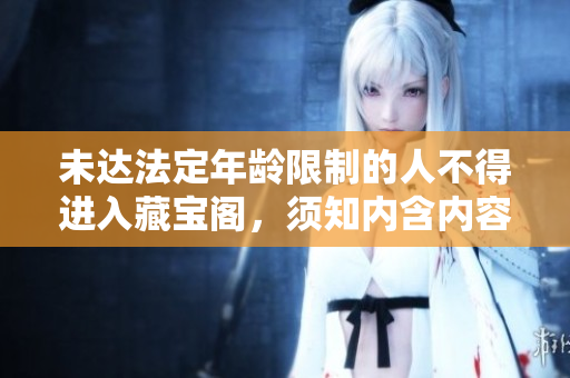 未达法定年龄限制的人不得进入藏宝阁，须知内含内容不适合未成年人浏览