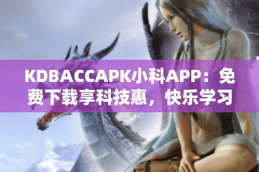 KDBACCAPK小科APP：免费下载享科技惠，快乐学习科学！
