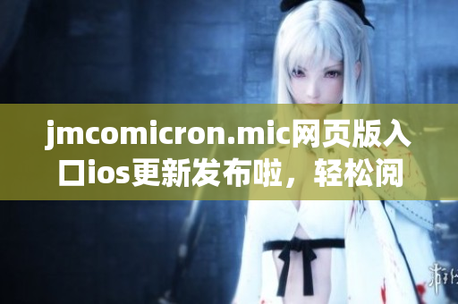 jmcomicron.mic网页版入口ios更新发布啦，轻松阅读漫画新体验, 海量精彩内容尽在掌握