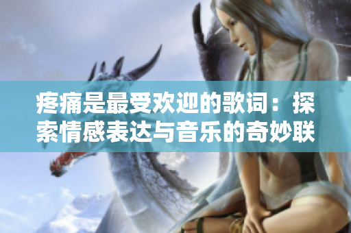疼痛是最受欢迎的歌词：探索情感表达与音乐的奇妙联结