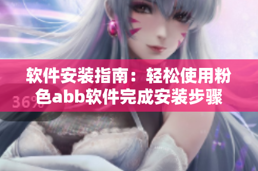 软件安装指南：轻松使用粉色abb软件完成安装步骤