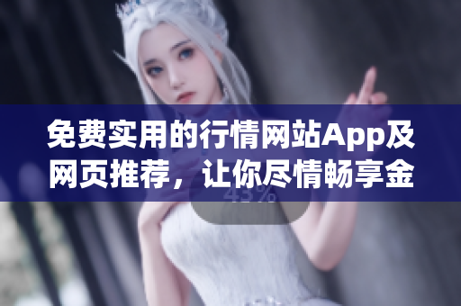 免费实用的行情网站App及网页推荐，让你尽情畅享金融市场动态