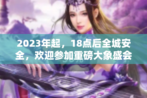 2023年起，18点后全城安全，欢迎参加重磅大象盛会