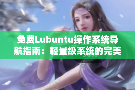 免费Lubuntu操作系统导航指南：轻量级系统的完美选择