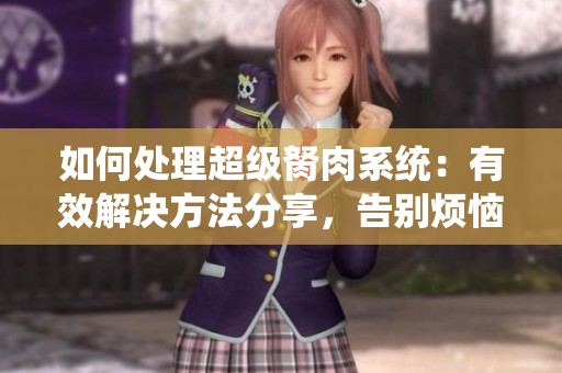 如何处理超级胬肉系统：有效解决方法分享，告别烦恼