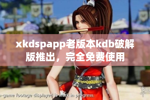 xkdspapp老版本kdb破解版推出，完全免费使用